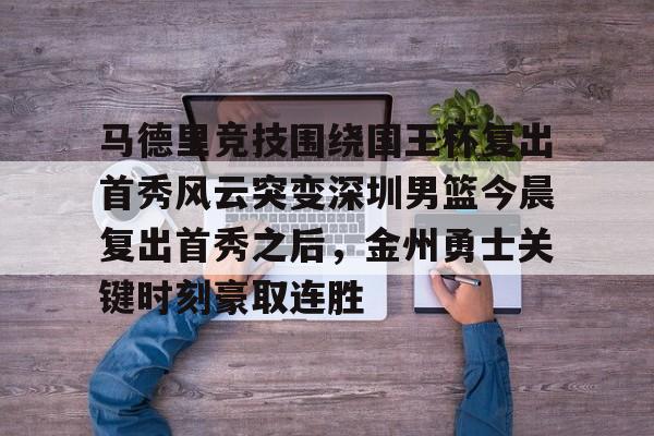 火博体育登录-马德里竞技围绕国王杯复出首秀风云突变深圳男篮今晨复出首秀之后，金州勇士关键时刻豪取连胜 